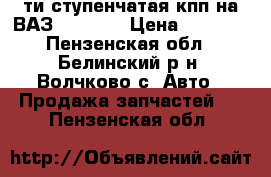5-ти ступенчатая кпп на ВАЗ 2101-07 › Цена ­ 5 000 - Пензенская обл., Белинский р-н, Волчково с. Авто » Продажа запчастей   . Пензенская обл.